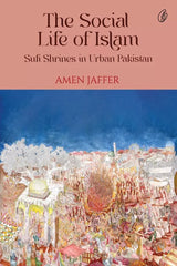 The Social Life Of Islam: Sufi Shrines In Urban Pakistan