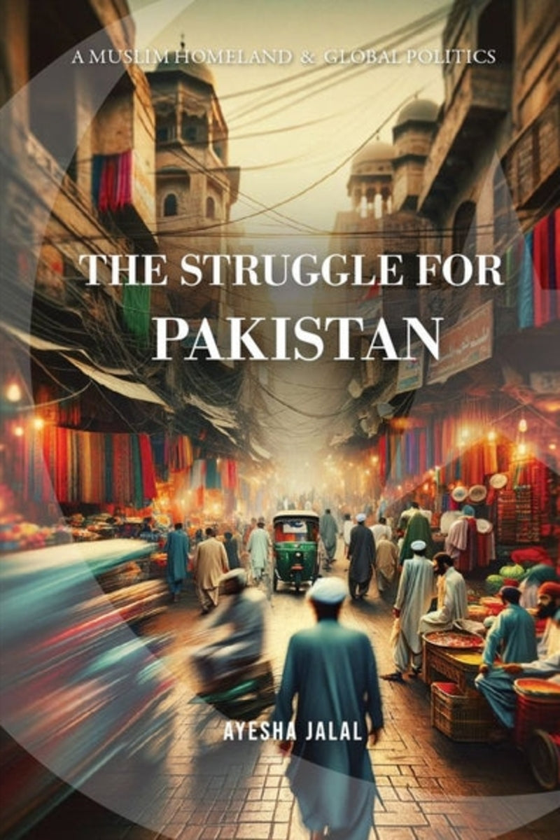 The Struggle for Pakistan: A Muslim Homeland and Global Politics