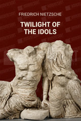 Twilight Of the Idols by Friedrich Nietzsche